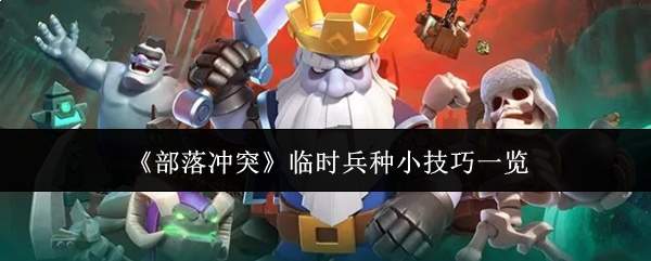 《部落冲突》临时兵种小技巧一览