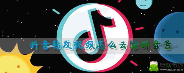 抖音转发视频怎么去掉抖音号_抖音号去掉步骤图文一览