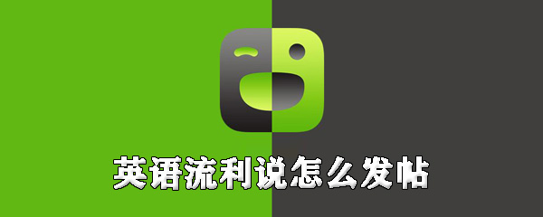 英语流利说怎么发帖_发帖步骤流程介绍