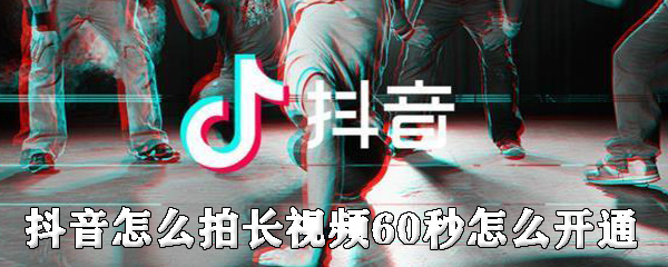 抖音怎么拍长视频60秒_拍60秒视频条件一览