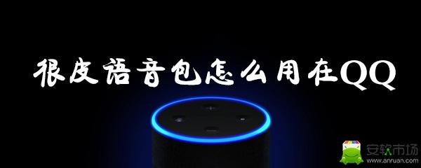 很皮语音包怎样在qq应用上使用？很皮语音包在qq上使用流程图文详解