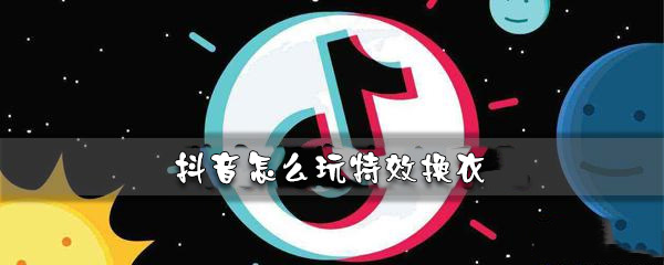 抖音怎么玩特效换衣_特效换衣操作步骤图文分享