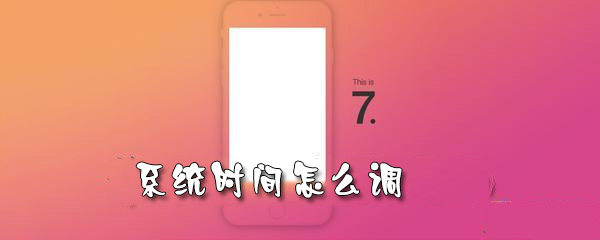 手机系统时间怎样更改？手机系统时间更改步骤介绍