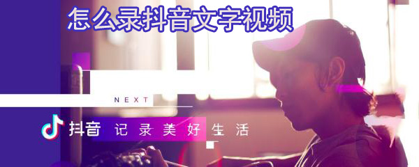 怎么录抖音文字视频_抖音录文字视频步骤一览