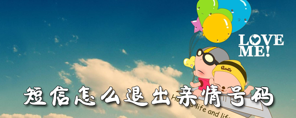 短信亲情号码怎样退出？短信亲情号码退出流程介绍