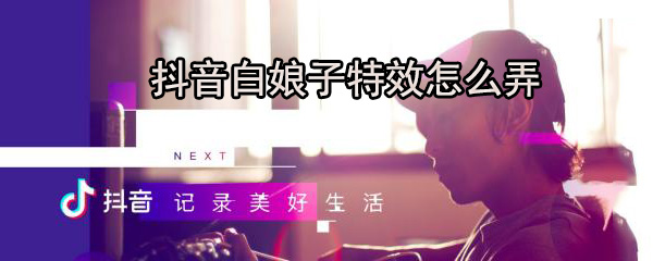 抖音白娘子特效怎么弄_弄白娘子特效步骤分享