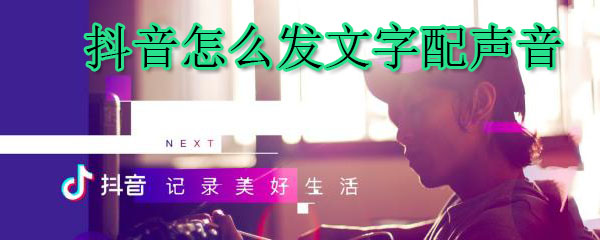 抖音怎么发文字配声_文字配音步骤方法指南