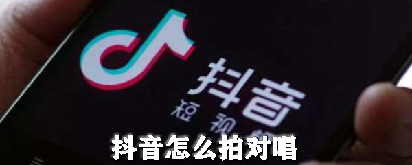 抖音怎么拍对唱_拍对唱方法图文教程