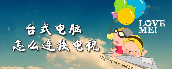 台式电脑怎么连接电视_连接电视步骤图文一览