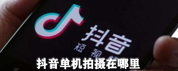 抖音单机拍摄在哪里_单机拍摄步骤图文一览