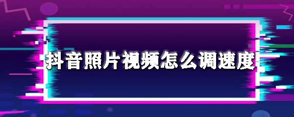 抖音照片视频怎么调速度_调速度方法介绍