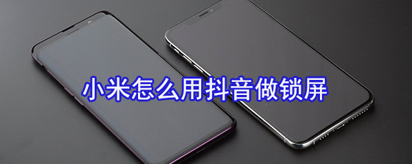 小米怎么用抖音做锁屏_用抖音做锁屏方法图文全览