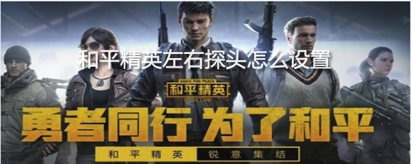 和平精英左右探头怎么设置_设置方法一览