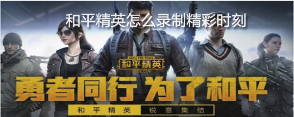 和平精英怎么录制精彩时刻_录制精彩时刻步骤一览