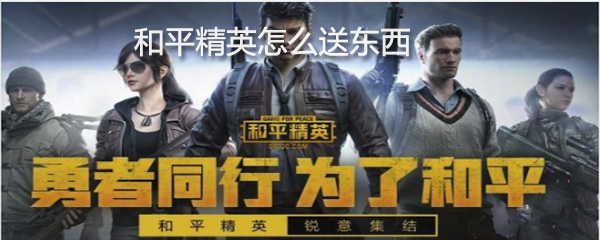 和平精英怎么送东西_送东西方法图文全览