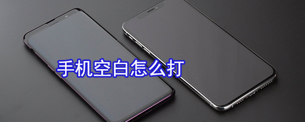 手机空白怎么打_打空白方法图文一览