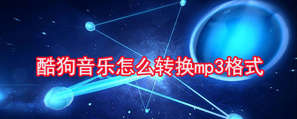 酷狗音乐怎么转换mp3格式_转换mp3格式步骤流程全览