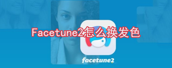 Facetune2发色如何更换？Facetune2发色更换流程介绍