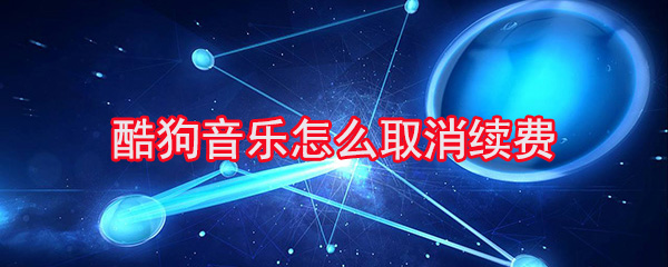 酷狗音乐怎么取消续费_取消续费步骤图文解析