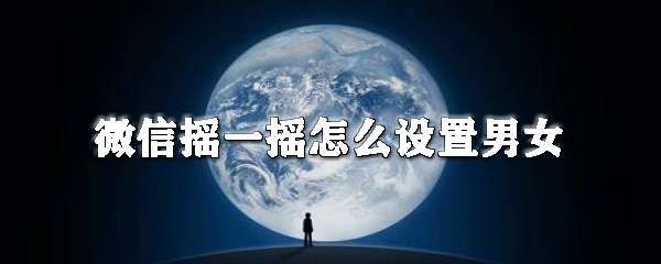 微信摇一摇怎样限制对方性别？微信摇一摇对方性别限制设置一栏