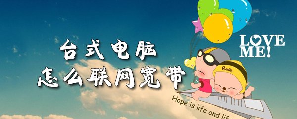 台式电脑怎么联网宽带_联网宽带步骤流程分享