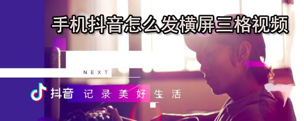 手机抖音怎么发横屏三格视频_三格视频使用图文解析