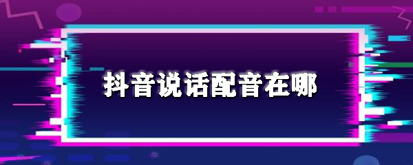 抖音怎么说话配音_设置说话配音图文一览
