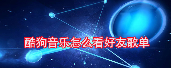 酷狗音乐怎么看好友歌单_看好友歌单步骤图文分享