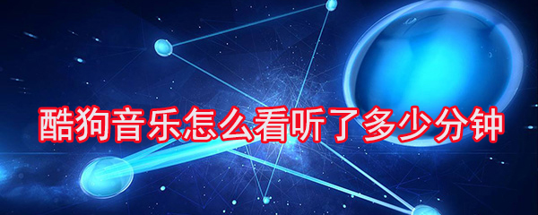 酷狗音乐怎么看听了多少分钟_看听了多久方法图文分析