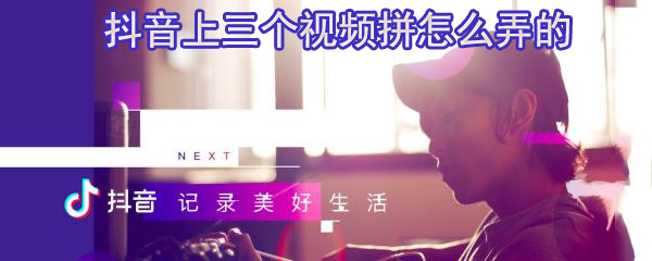 抖音上三个视频拼怎么弄的_拼接视频方法图文解析