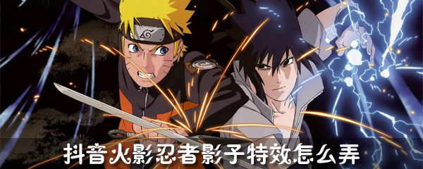 抖音火影影子怎么弄_火影特效使用流程详解