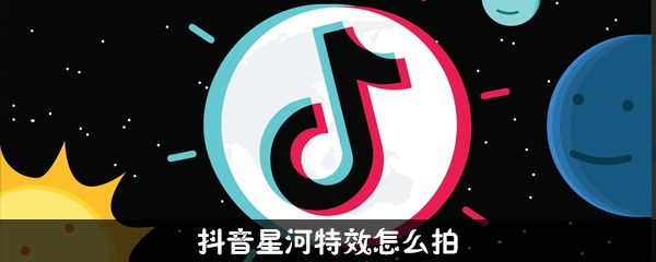 抖音星河特效怎么拍_使用步骤图文解析