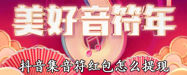 抖音集音符红包怎么提现_提现操作图文分享