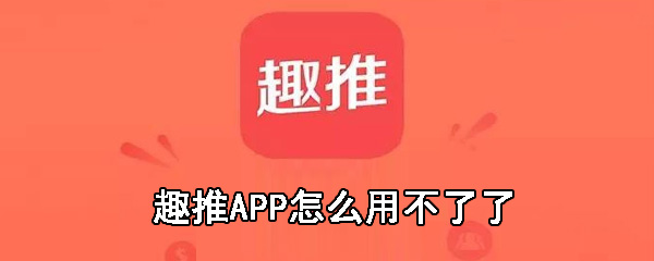 趣推APP无法使用如何解决？趣推APP无法使用解决流程图文详解