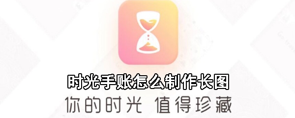 时光手帐长图如何制作？时光手帐长图制作流程图文详解