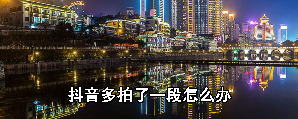 抖音视频多拍摄片段如何剪辑？抖音视频多拍摄片段剪辑方法介绍