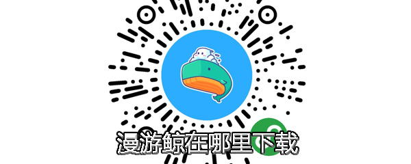 漫游鲸在哪里下载_漫游鲸下载方法攻略介绍