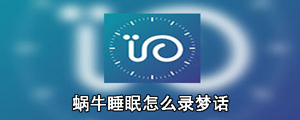 蜗牛睡眠怎么录梦话_录梦话实际操作方法一览