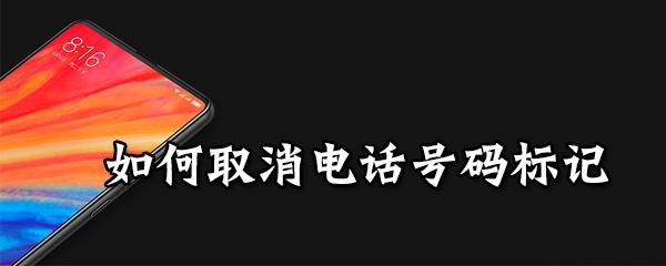 如何取消电话号码标记_号码标记取消办法介绍
