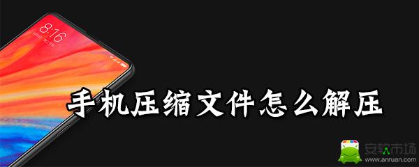手机压缩文件怎么解压_解压步骤攻略介绍
