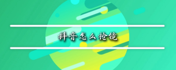 抖音抢镜功能有什么作用？抢镜功能作用及开启方法一览