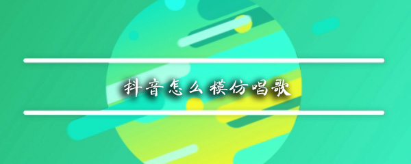 抖音怎么模仿唱歌_模仿唱歌玩法相关介绍
