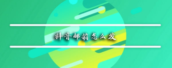 抖音怎么发送到邮箱_发邮箱步骤流程指南