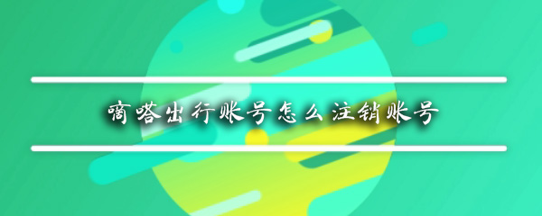 嘀嗒出行账号如何注销账号_注销账号最新步骤分享
