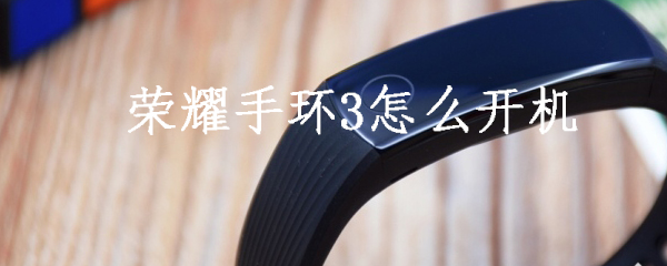 荣耀手环3怎么开机_荣耀手环3开机步骤一览
