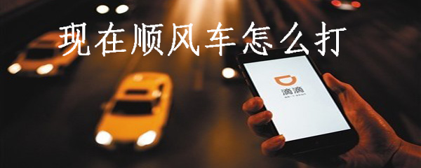 滴滴顺风车该怎么打_打滴滴顺风车操作流程共享