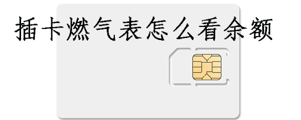 插卡燃气表怎么查看余额_看余额方法介绍