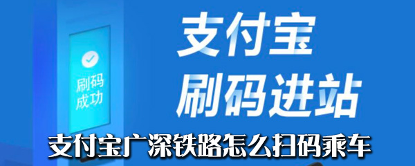 支付宝广深铁路扫码乘车如何操作？广深铁路扫码乘车操作流程介绍
