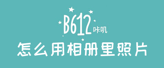 b612咔叽本地照片如何使用？b612咔叽本地照片使用方法介绍