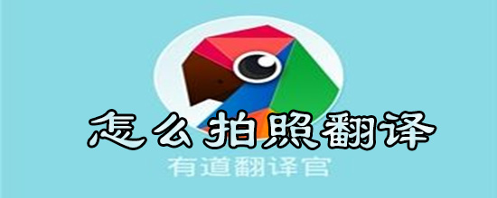 有道翻译官拍照翻译如何操作？拍照翻译操作流程介绍